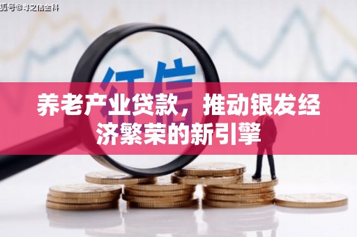 科尔沁左翼后旗养老产业贷款，推动银发经济繁荣的新引擎