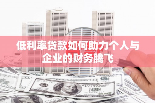 峡江低利率贷款如何助力个人与企业的财务腾飞
