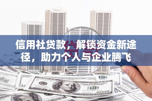 禄丰信用社贷款，解锁资金新途径，助力个人与企业腾飞