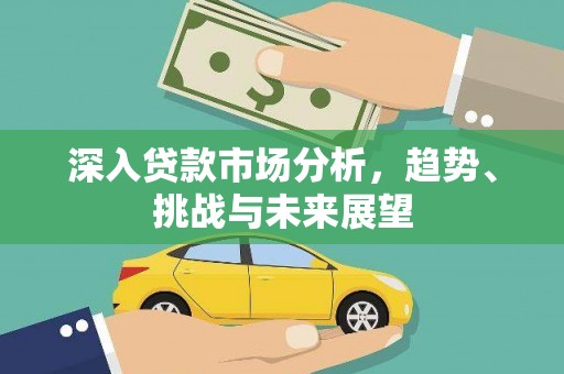 东城深入贷款市场分析，趋势、挑战与未来展望