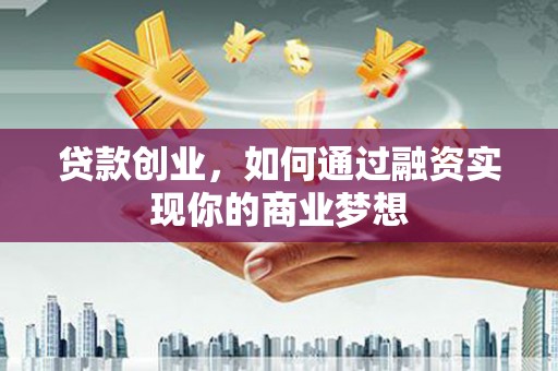 黟县贷款创业，如何通过融资实现你的商业梦想
