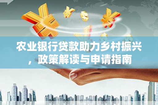 简阳农业银行贷款助力乡村振兴，政策解读与申请指南