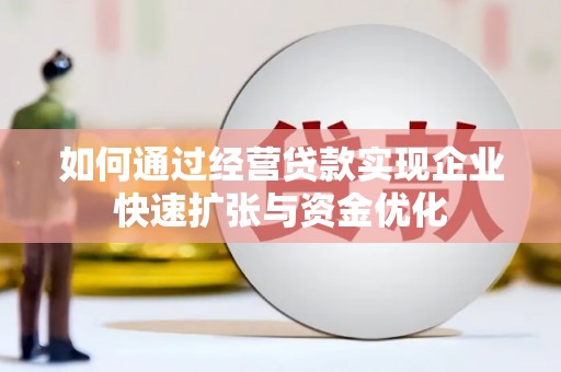榆中如何通过经营贷款实现企业快速扩张与资金优化