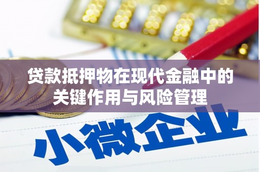 固始贷款抵押物在现代金融中的关键作用与风险管理