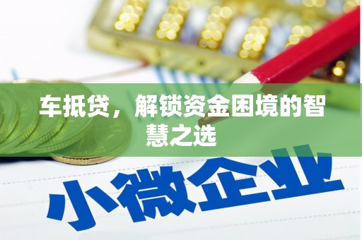 赵县车抵贷，解锁资金困境的智慧之选