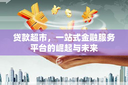 都昌贷款超市，一站式金融服务平台的崛起与未来