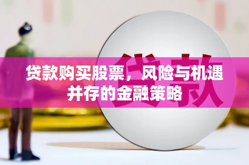 澄迈贷款购买股票，风险与机遇并存的金融策略