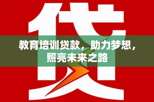 湟源教育培训贷款，助力梦想，照亮未来之路