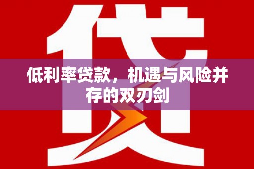 无锡低利率贷款，机遇与风险并存的双刃剑