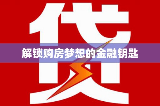 咸宁解锁购房梦想的金融钥匙