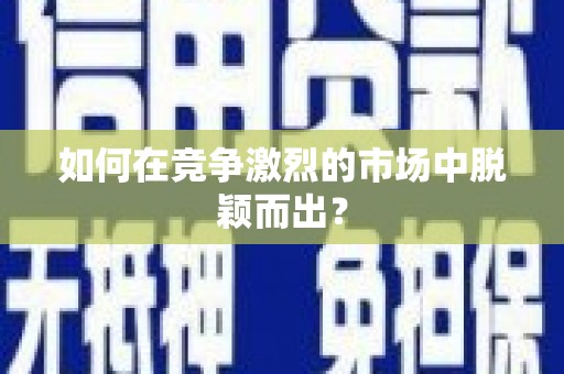 洛扎如何在竞争激烈的市场中脱颖而出? 洛扎如何在竞争激烈的市场中脱颖而出?