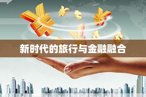 顺庆新时代的旅行与金融融合