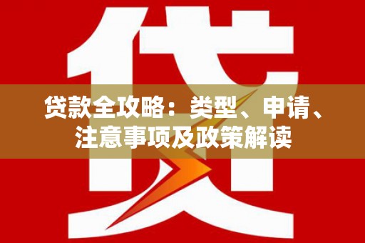 渭城贷款全攻略：类型、申请、注意事项及政策解读